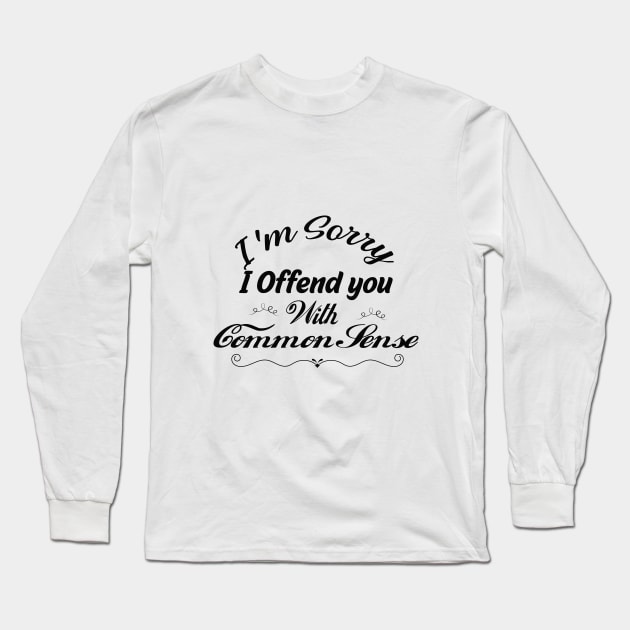 I'm Sorry I Offended You With My Common Sense, Rude Offensive, Logic Common Sense , Long Sleeve T-Shirt by Yassine BL